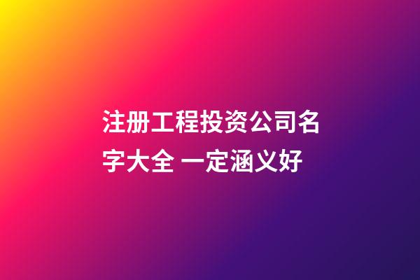 注册工程投资公司名字大全 一定涵义好-第1张-公司起名-玄机派